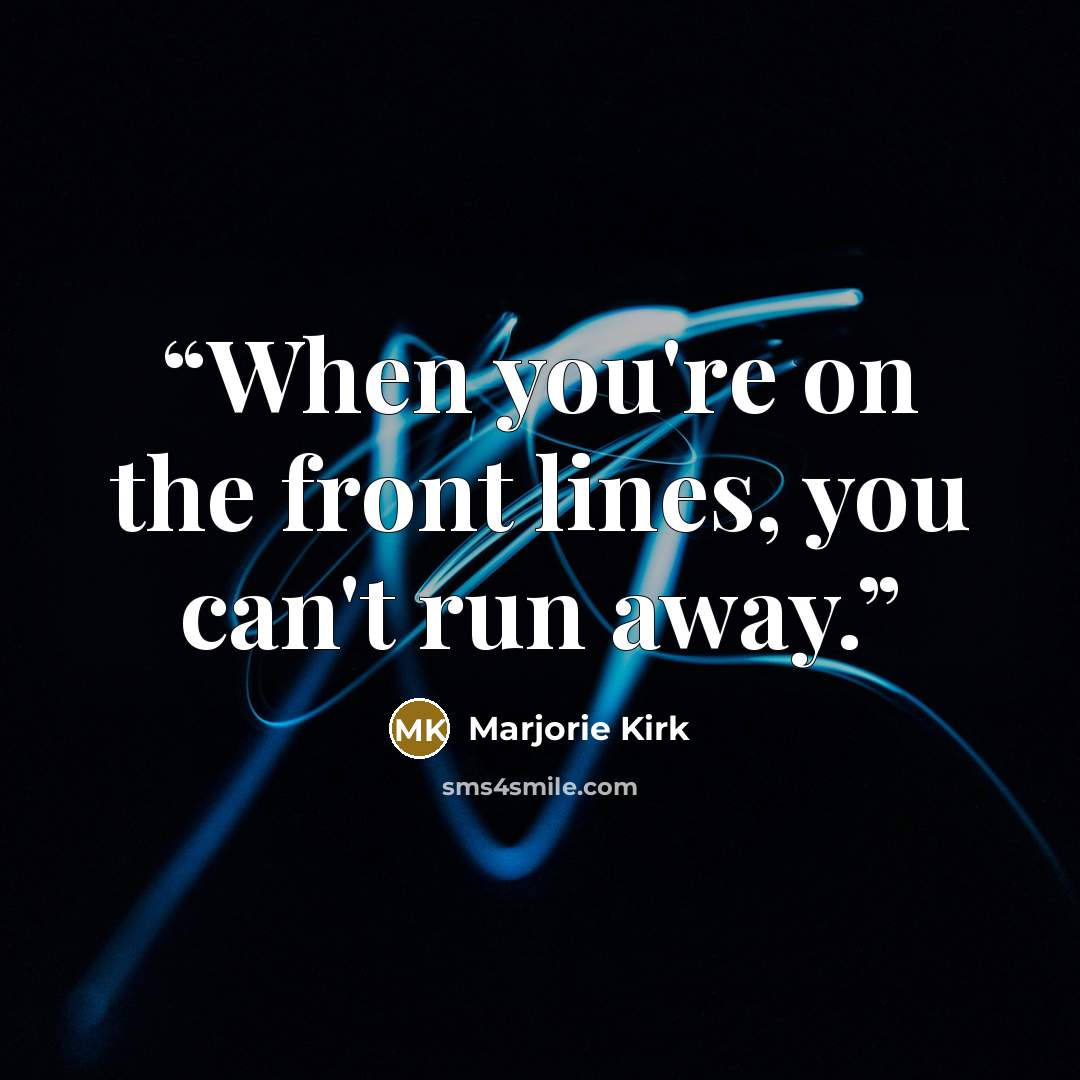 “When you're on the front lines, you can't run away.” quote by Marjorie Kirk
