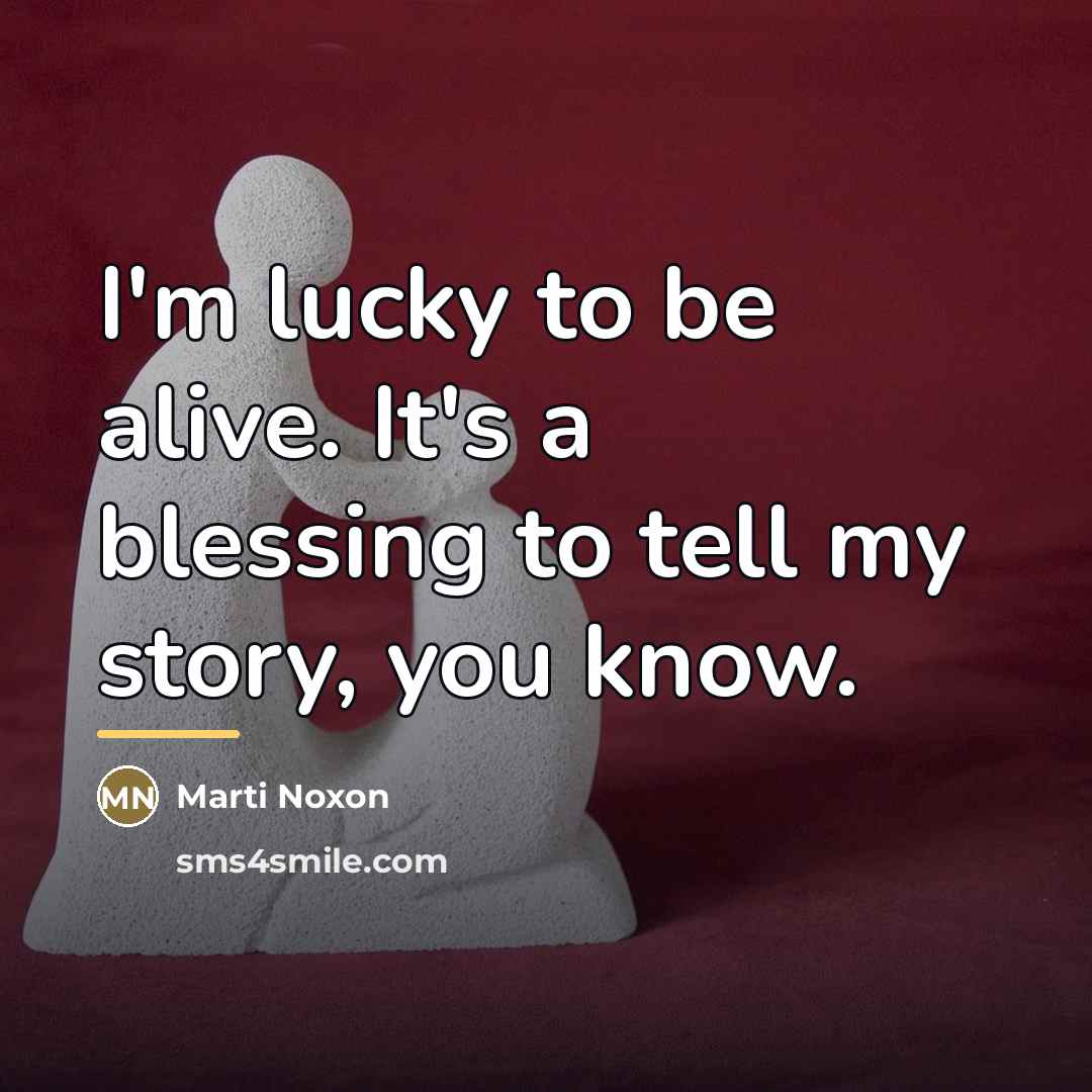 “I'm lucky to be alive. It's a blessing to tell…” quote by Marti Noxon