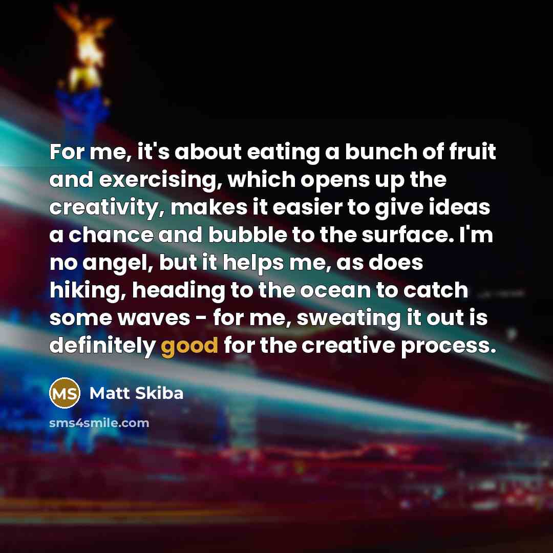 “For me, it's about eating a bunch of fruit and…” quote by Matt Skiba