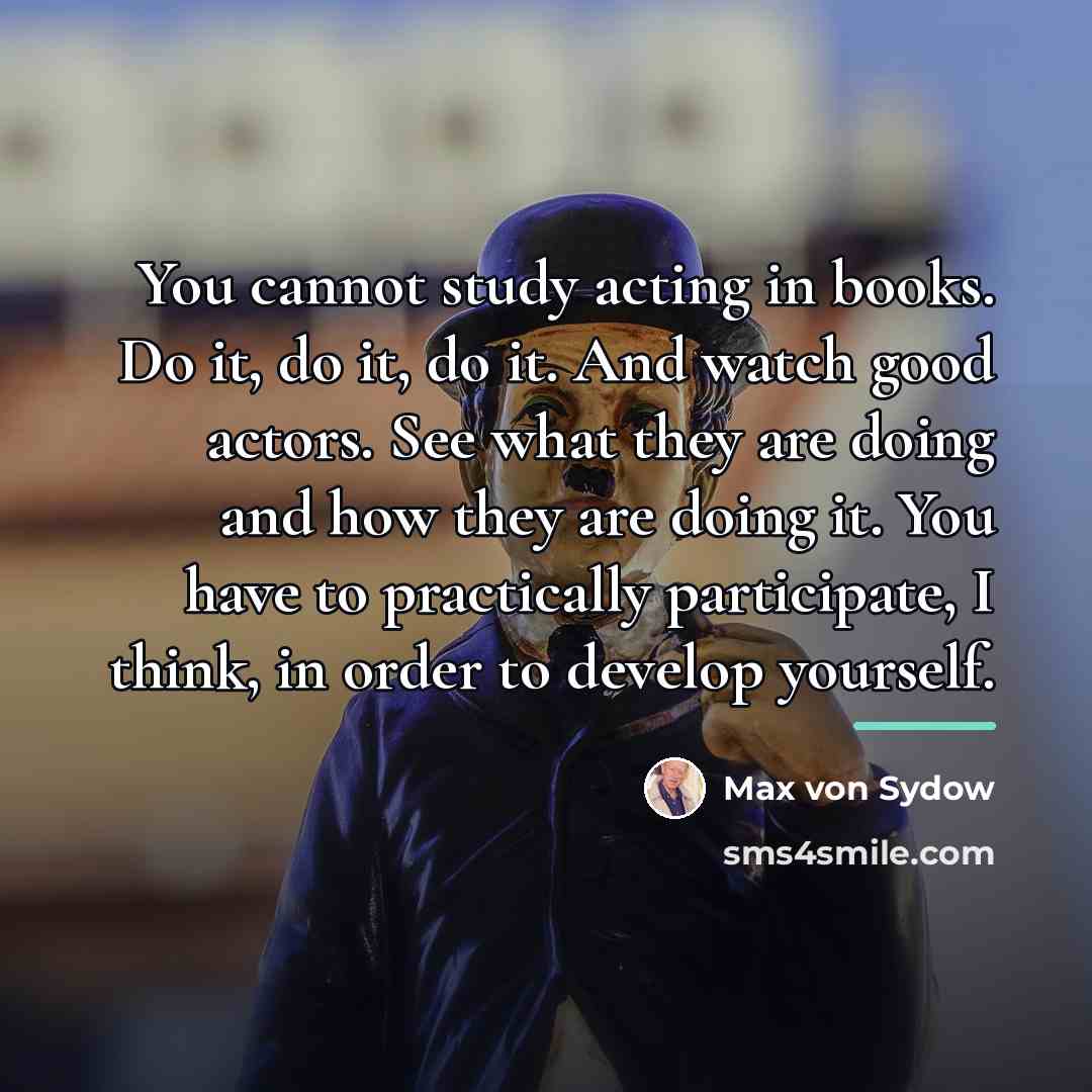 “You cannot study acting in books. Do it, do it,…” quote by Max von Sydow