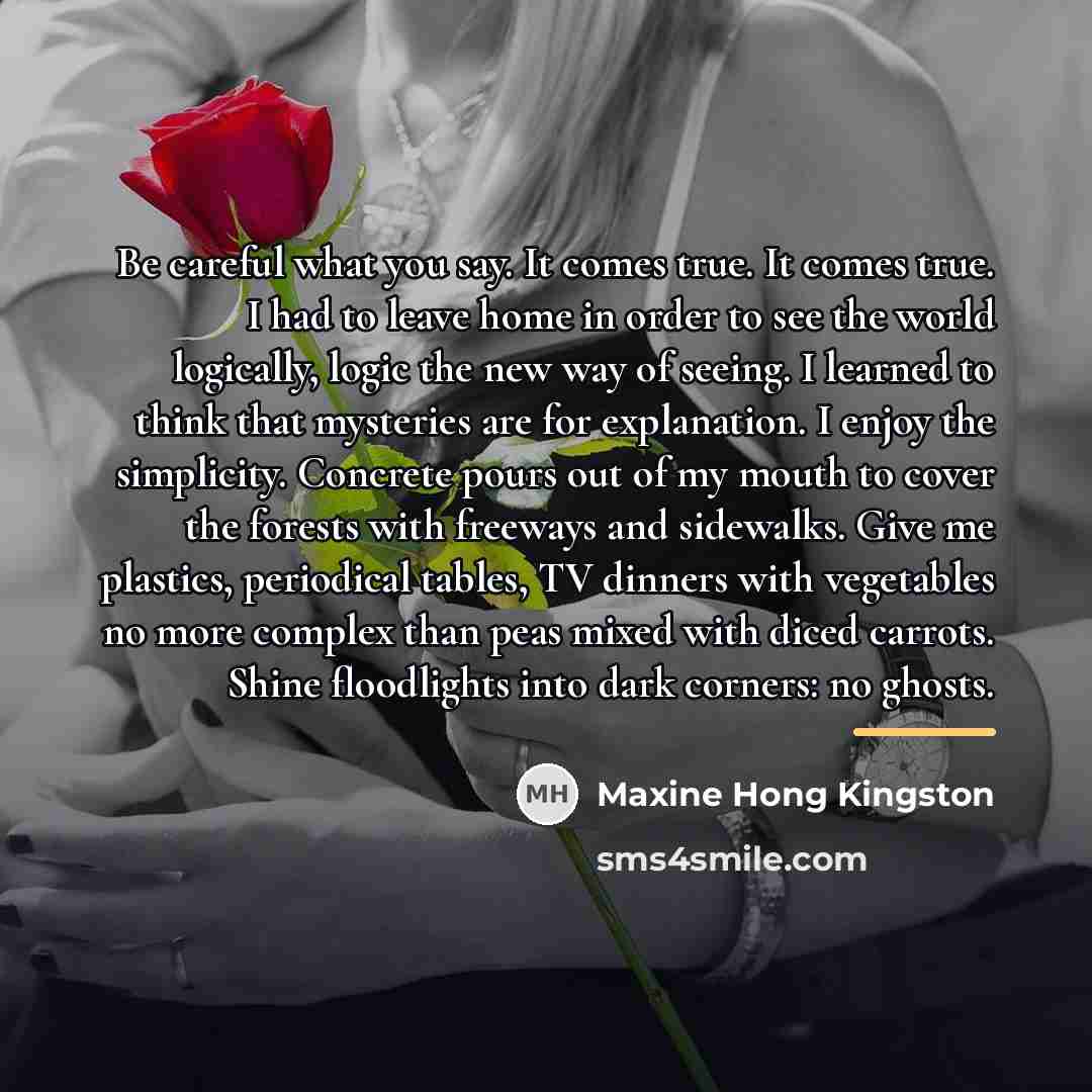 “Be careful what you say. It comes true. It comes…” quote by Maxine Hong Kingston