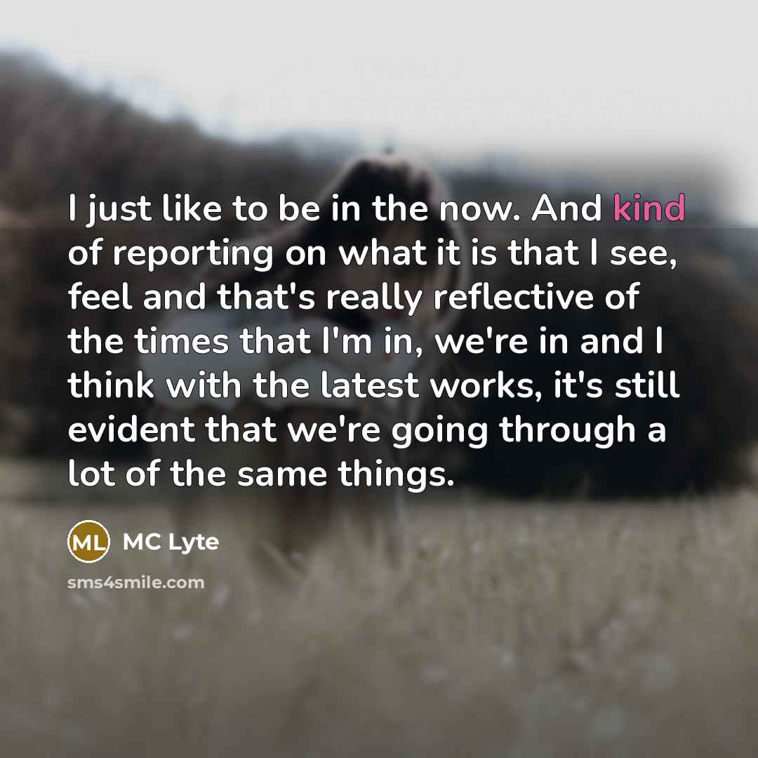 “I just like to be in the now. And kind…” quote by MC Lyte