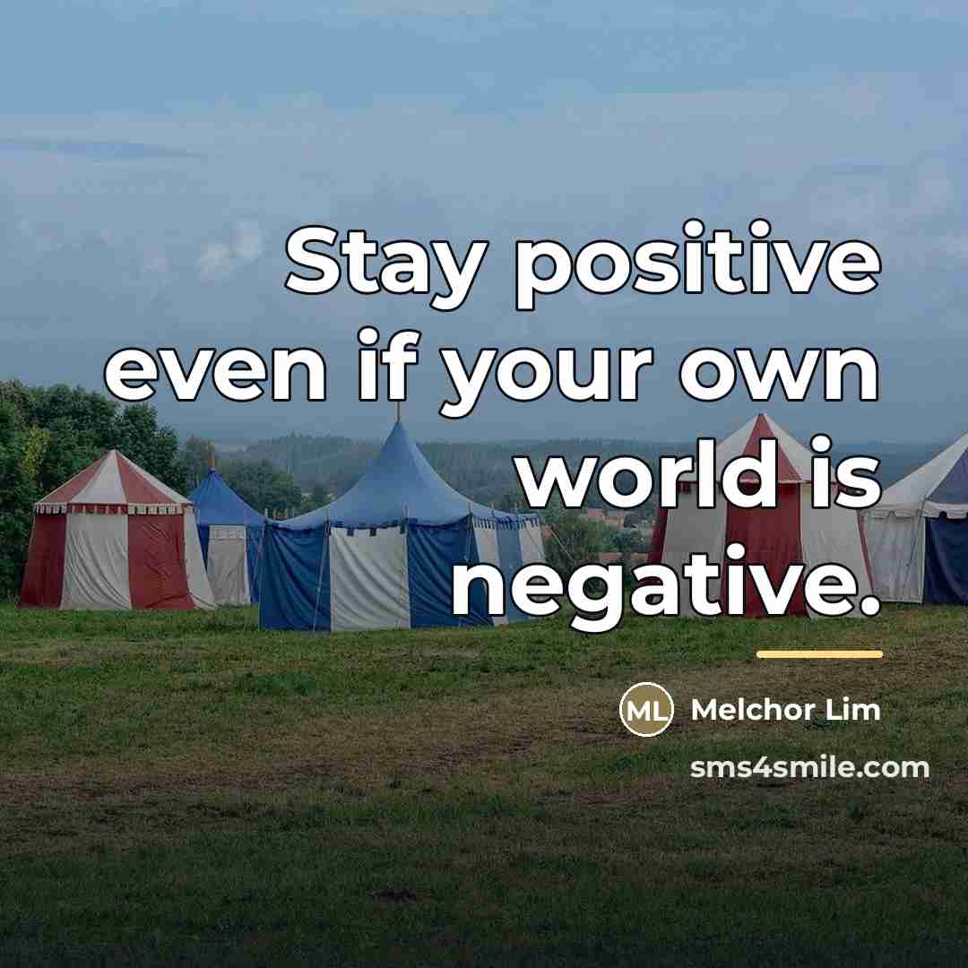 “Stay positive even if your own world is negative.…” quote by Melchor Lim