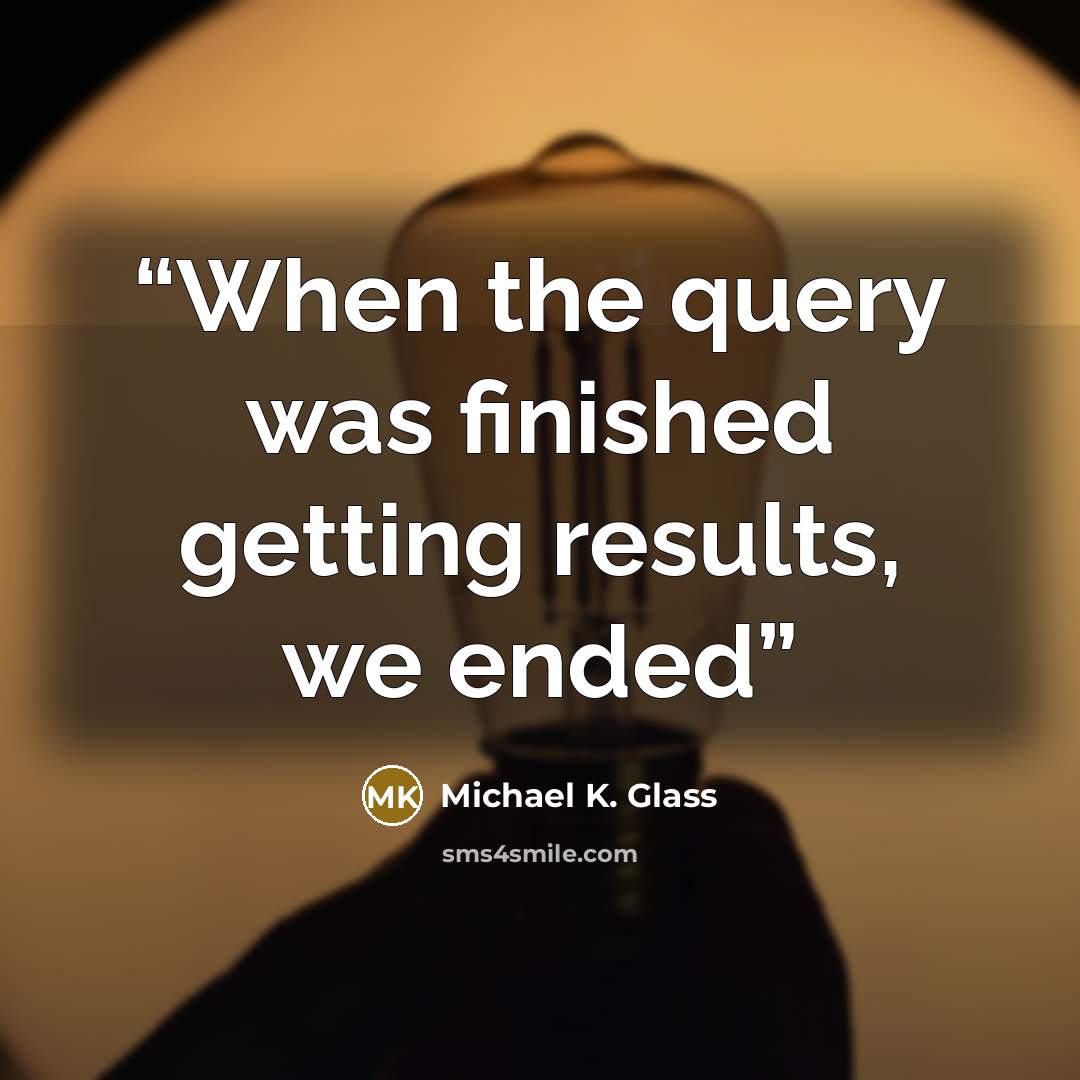 “When the query was finished getting results, we ended” quote by Michael K. Glass