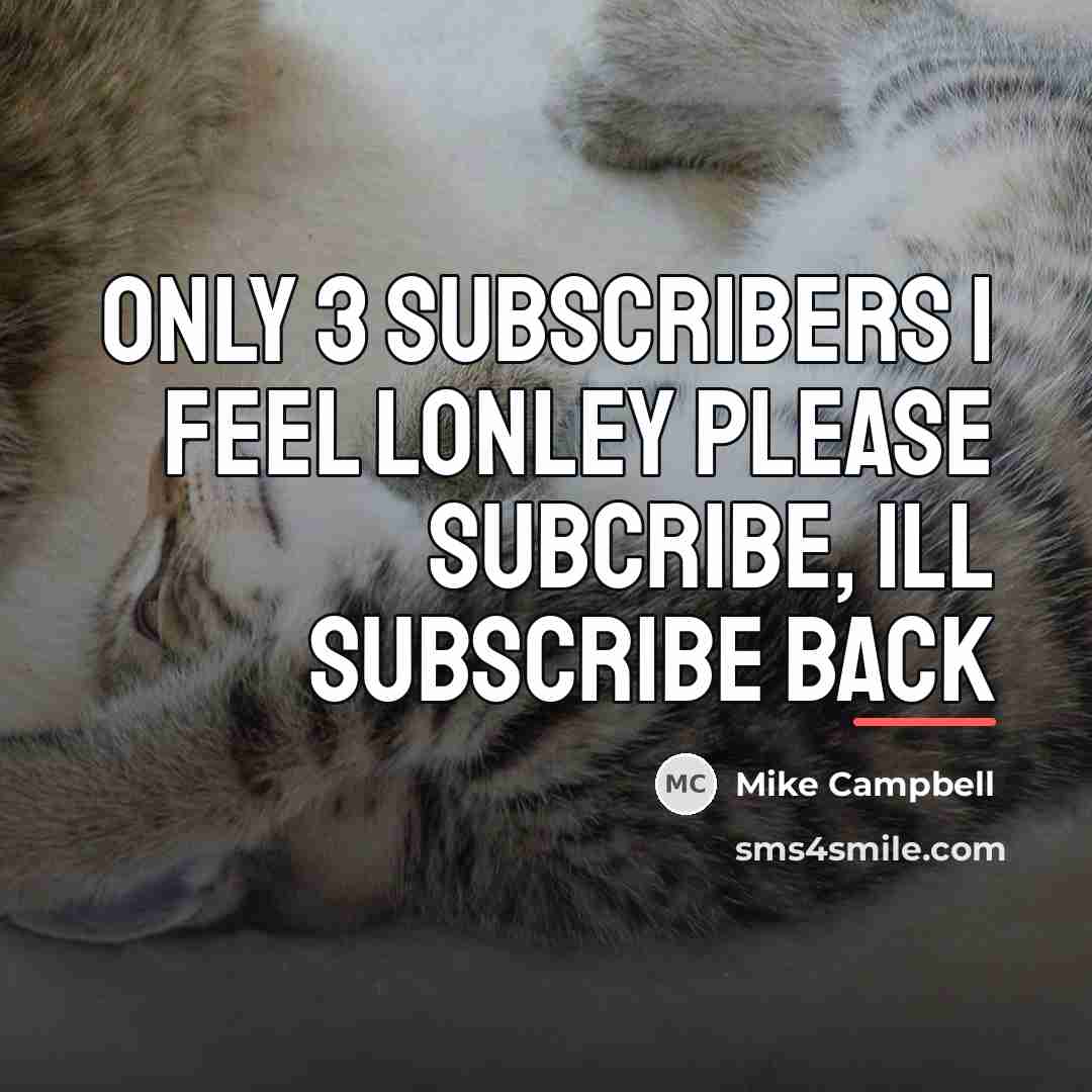 “Only 3 subscribers I feel lonley please subcribe, ill subscribe…” quote by Mike Campbell