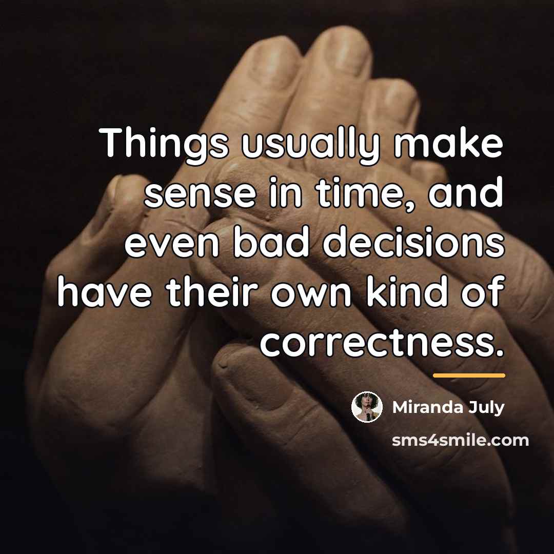“Things usually make sense in time, and even bad decisions…” quote by Miranda July