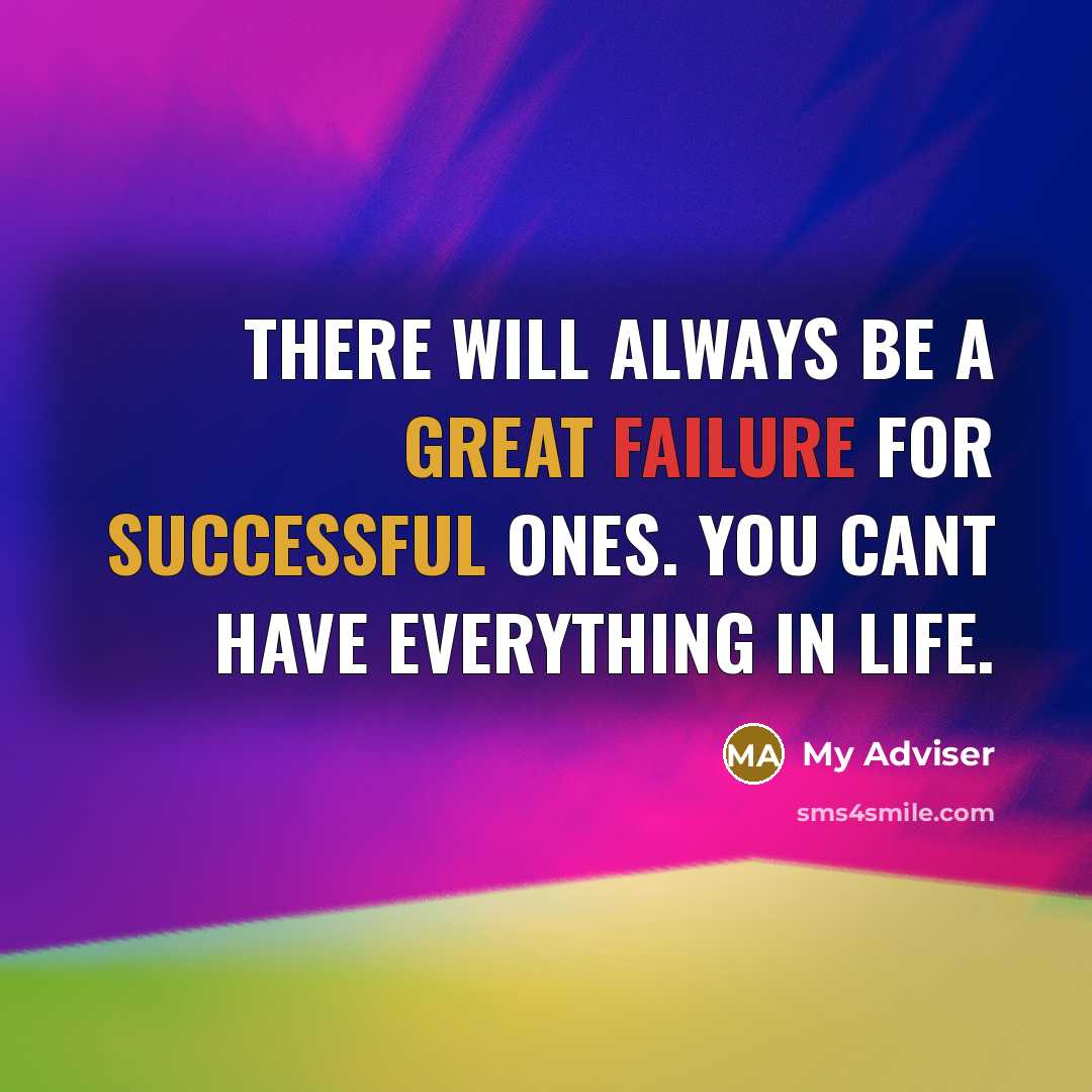 “There will always be a great failure for successful ones. You cant have everything in life.” quote by My Adviser