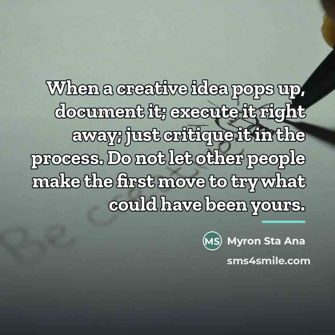 “When a creative idea pops up, document it; execute it…” quote by Myron Sta Ana