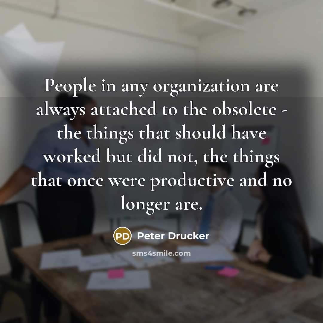 “People in any organization are always attached to the obsolete…” quote by Peter Drucker