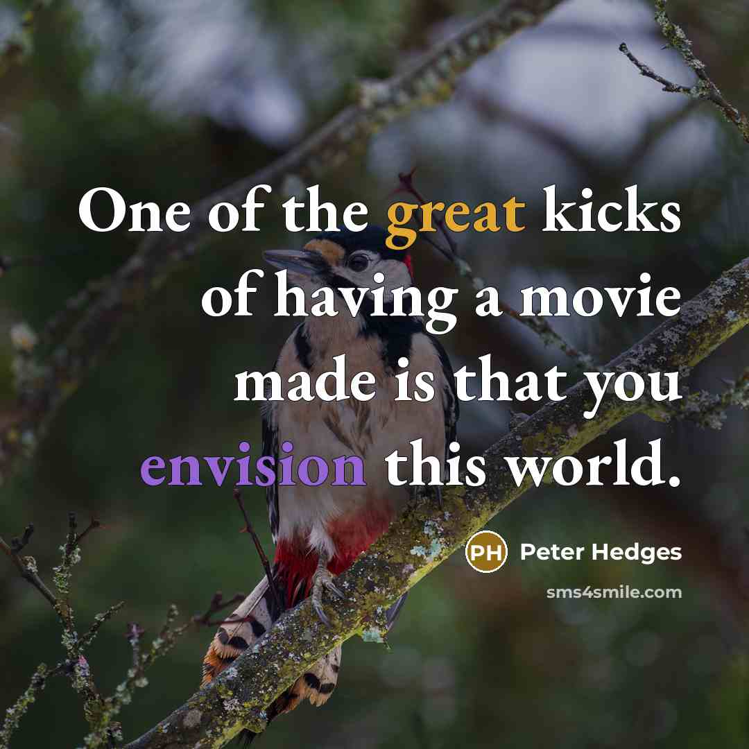 “One of the great kicks of having a movie made is that you envision this world.” quote by Peter Hedges