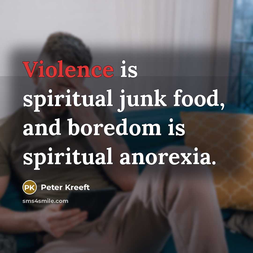 “Violence is spiritual junk food, and boredom is spiritual anorexia.…” quote by Peter Kreeft