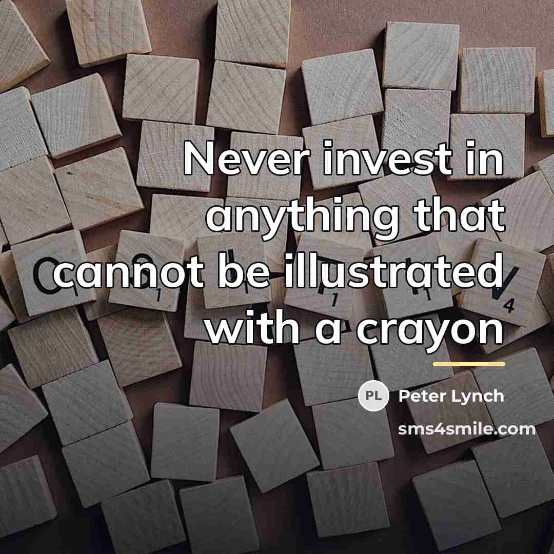 “Never invest in anything that cannot be illustrated with a…” quote by Peter Lynch