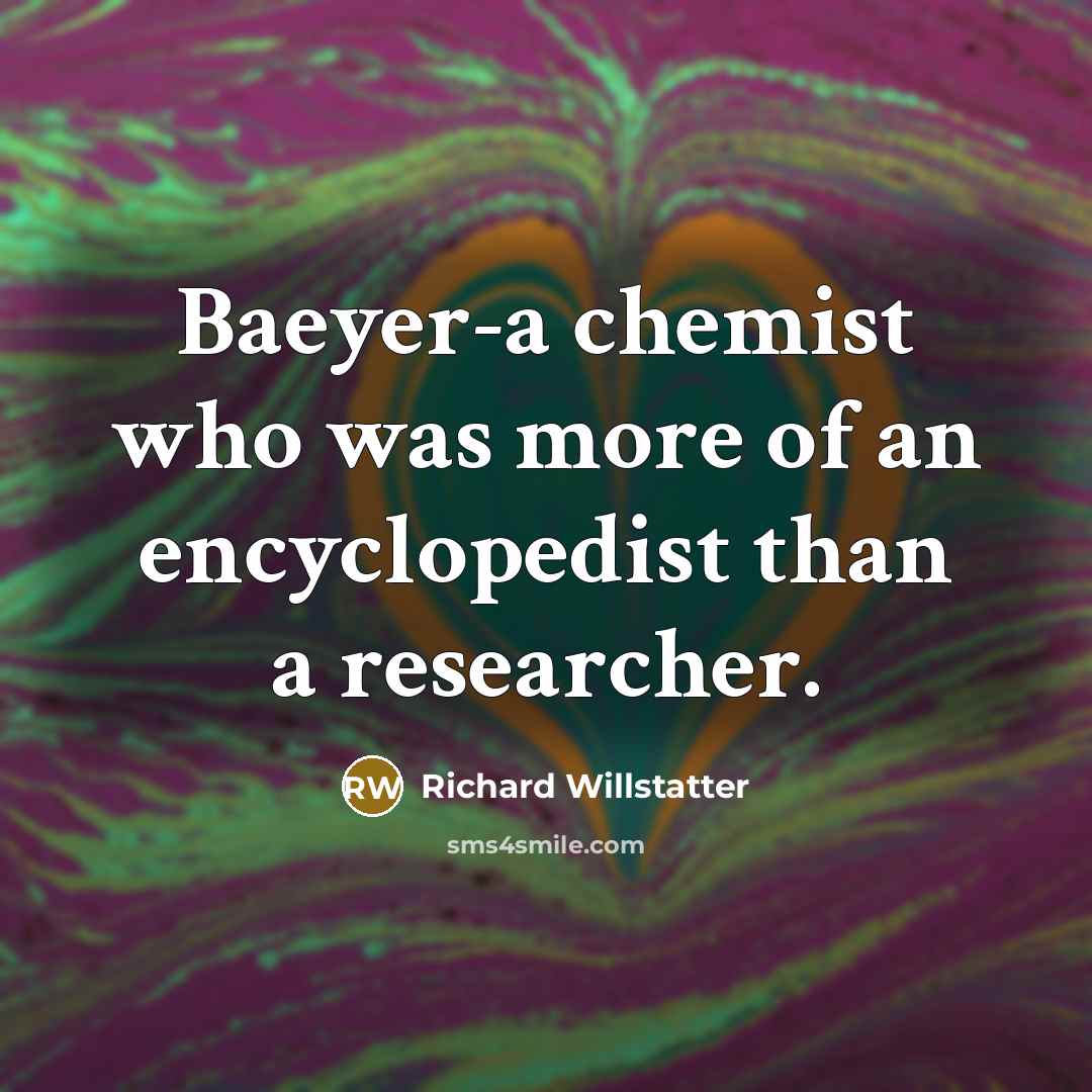“Baeyer-a chemist who was more of an encyclopedist than a…” quote by Richard Willstatter