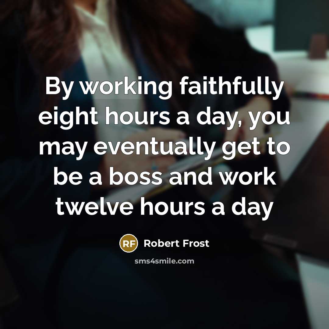 “By working faithfully eight hours a day, you may eventually…” quote by Robert Frost