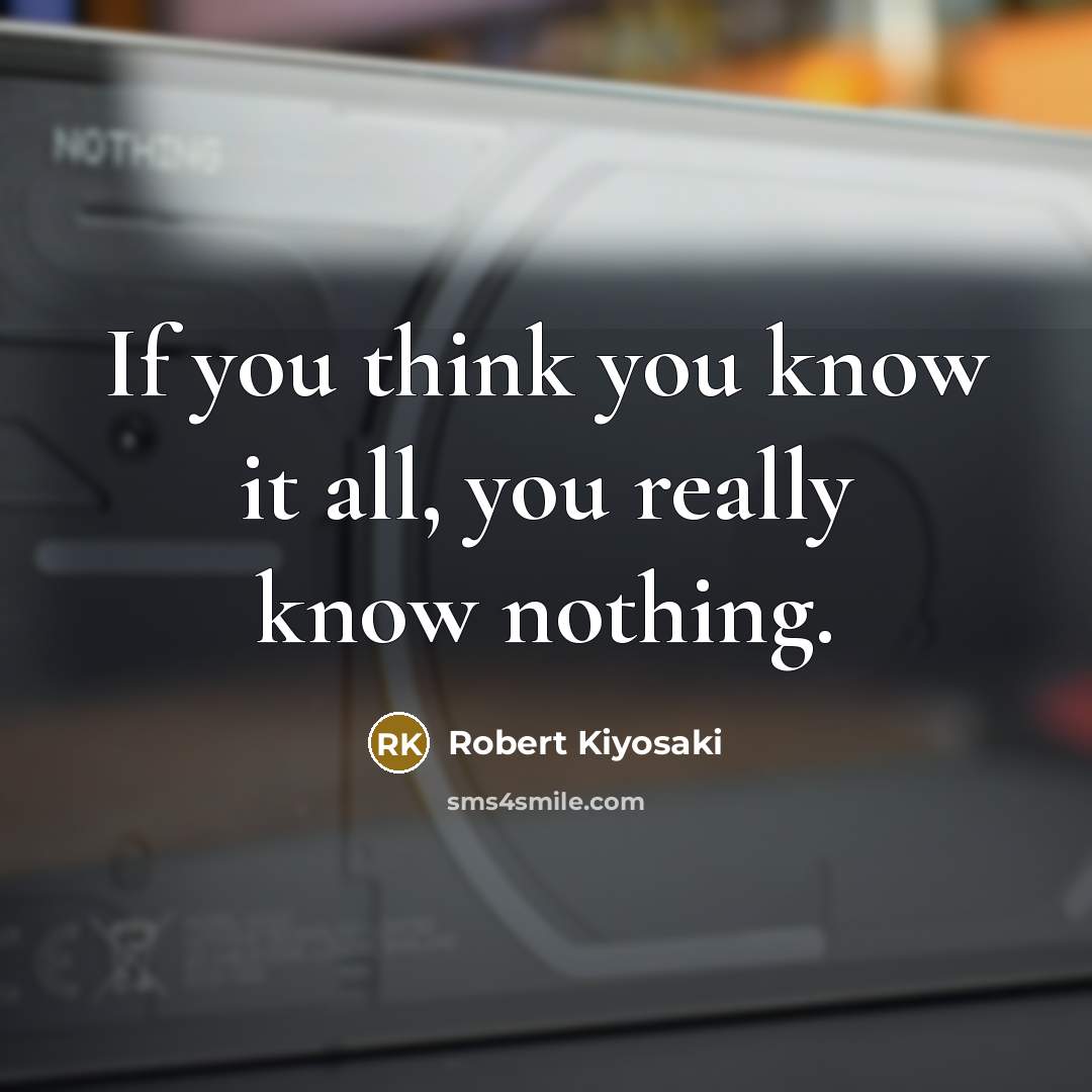 “If you think you know it all, you really know…” quote by Robert Kiyosaki