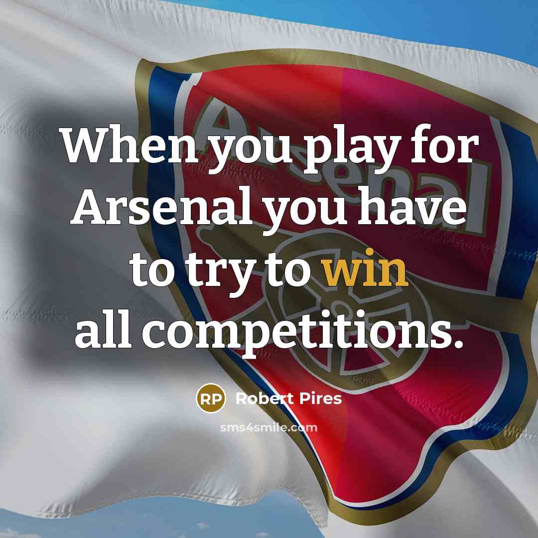 “When you play for Arsenal you have to try to…” quote by Robert Pires