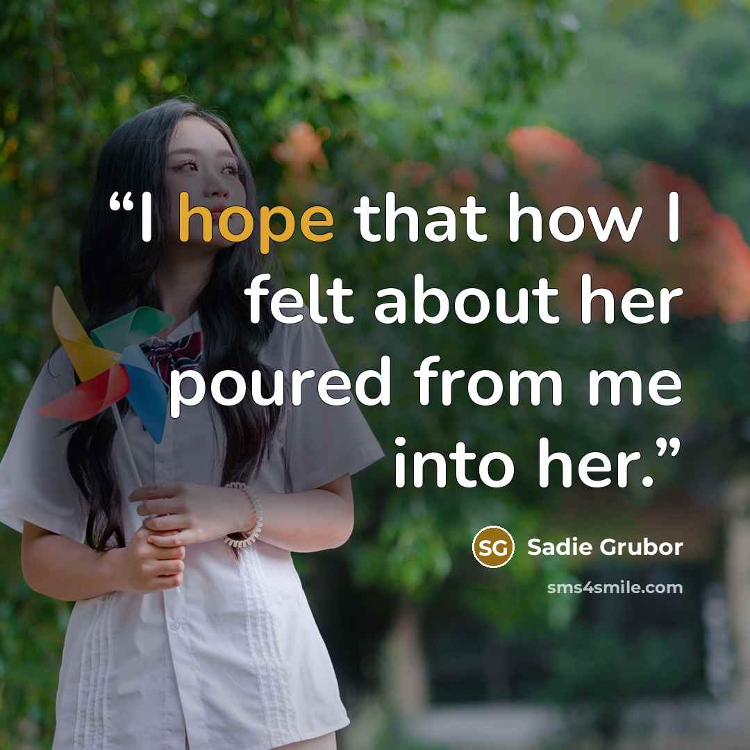 “I hope that how I felt about her poured from me into her.” quote by Sadie Grubor