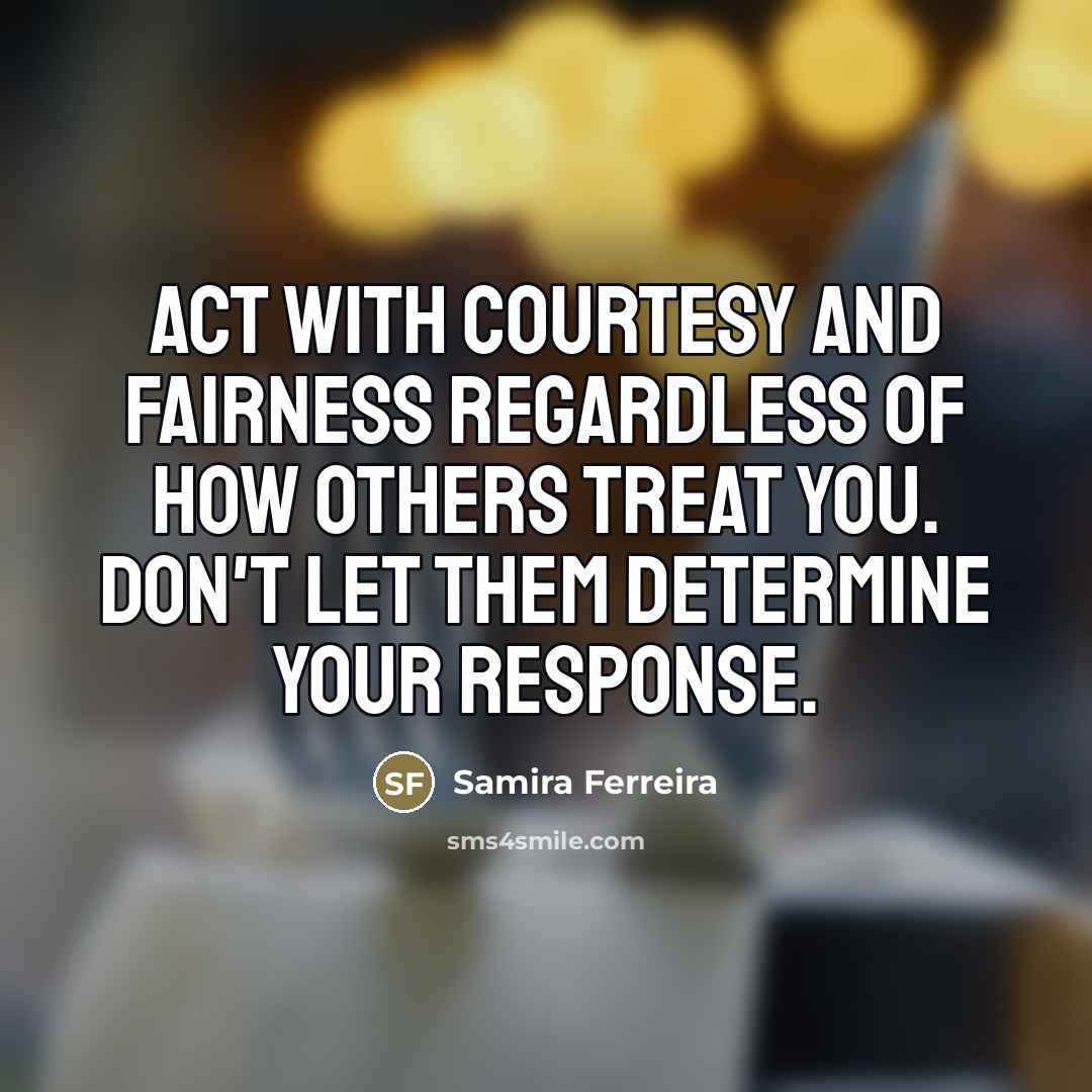 “Act with courtesy and fairness regardless of how others treat…” quote by Samira Ferreira