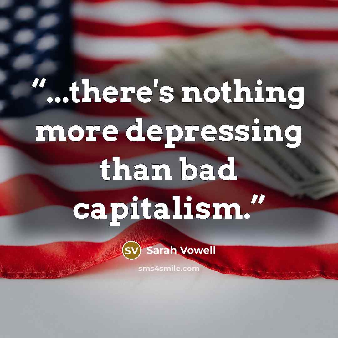 “...there's nothing more depressing than bad capitalism.” quote by Sarah Vowell