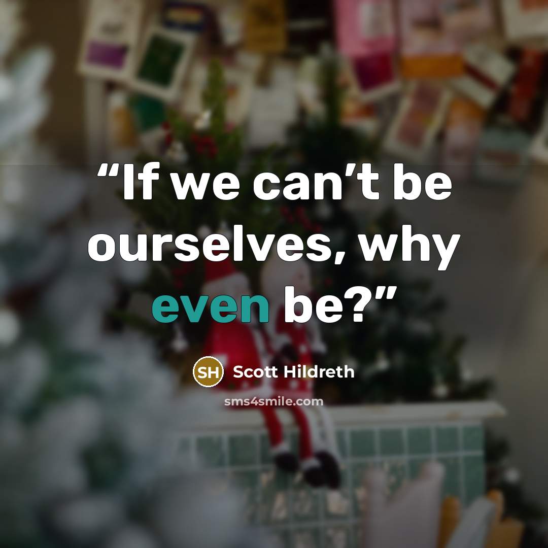 “If we can’t be ourselves, why even be?” quote by Scott Hildreth