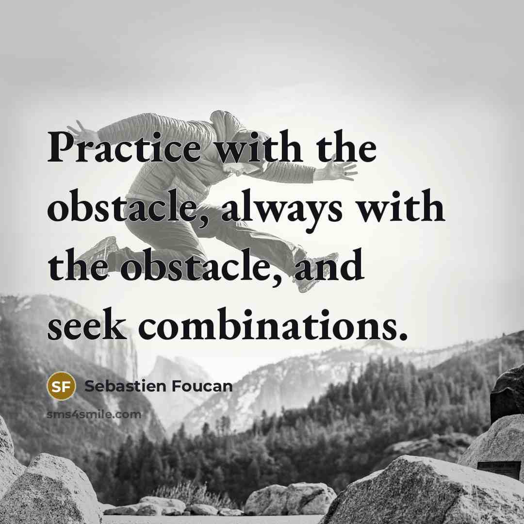 “Practice with the obstacle, always with the obstacle, and seek…” quote by Sebastien Foucan