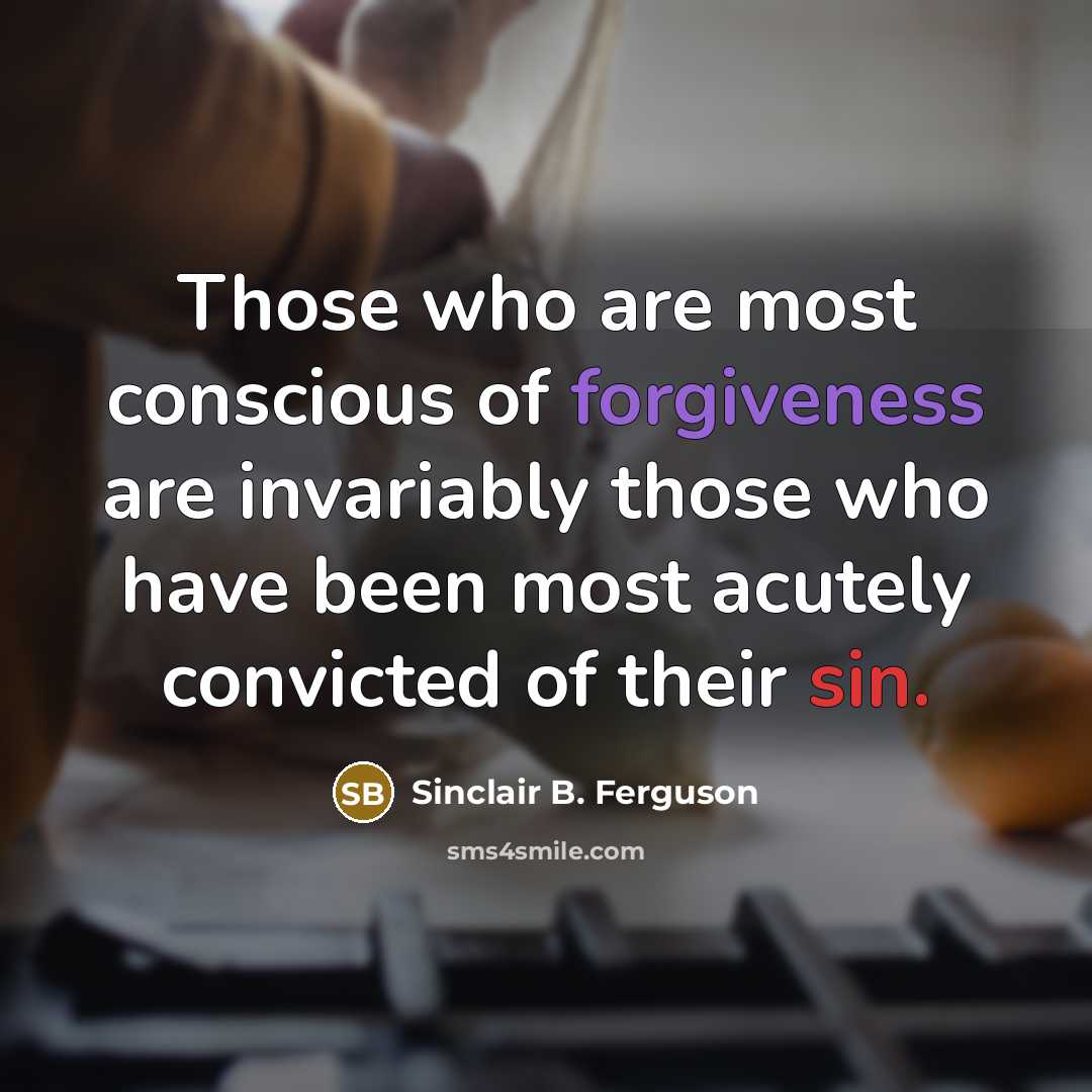 “Those who are most conscious of forgiveness are invariably those…” quote by Sinclair B. Ferguson