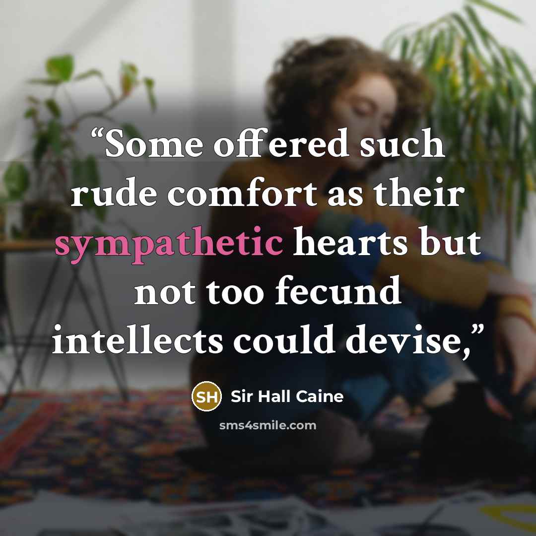 “Some offered such rude comfort as their sympathetic hearts but not too fecund intellects could devise,” quote by Sir Hall Caine