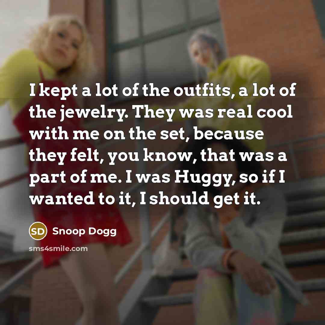 “I kept a lot of the outfits, a lot of the jewelry. They was real cool with me on the set, because they felt, you know, that was a part of me. I was Huggy, so if I wanted to it, I should get it.” quote by Snoop Dogg