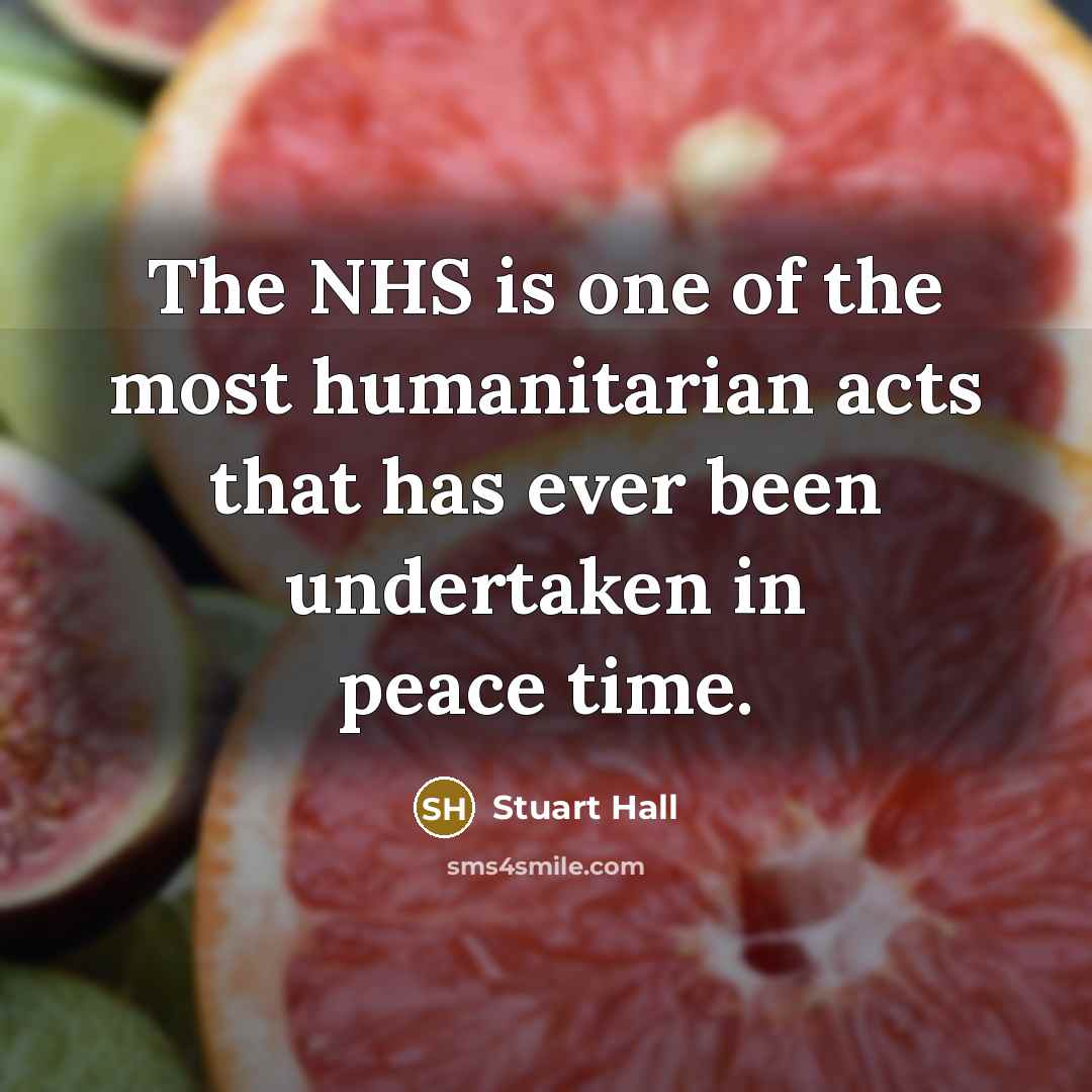 “The NHS is one of the most humanitarian acts that has ever been undertaken in peace time.” quote by Stuart Hall
