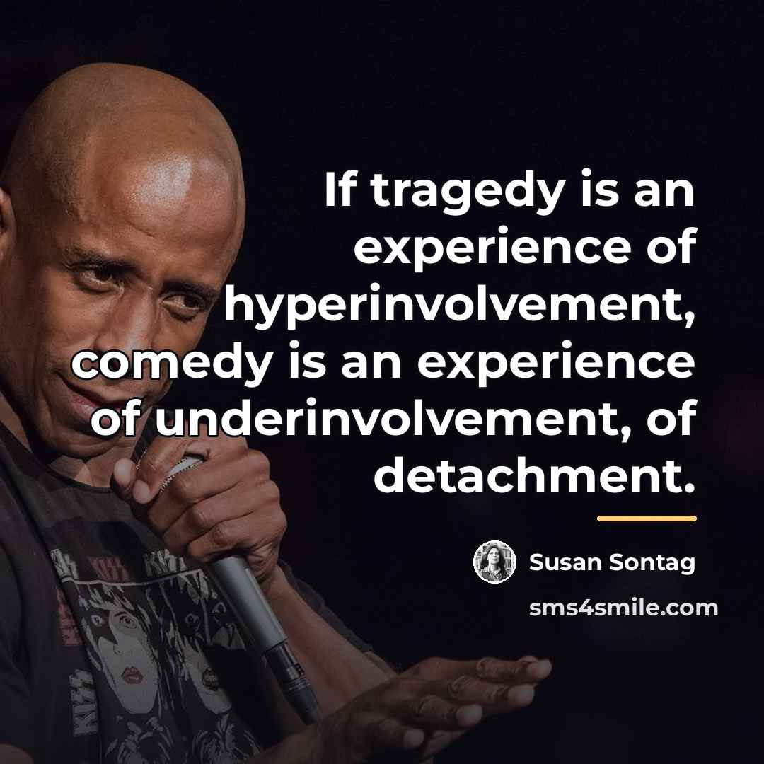 “If tragedy is an experience of hyperinvolvement, comedy is an…” quote by Susan Sontag