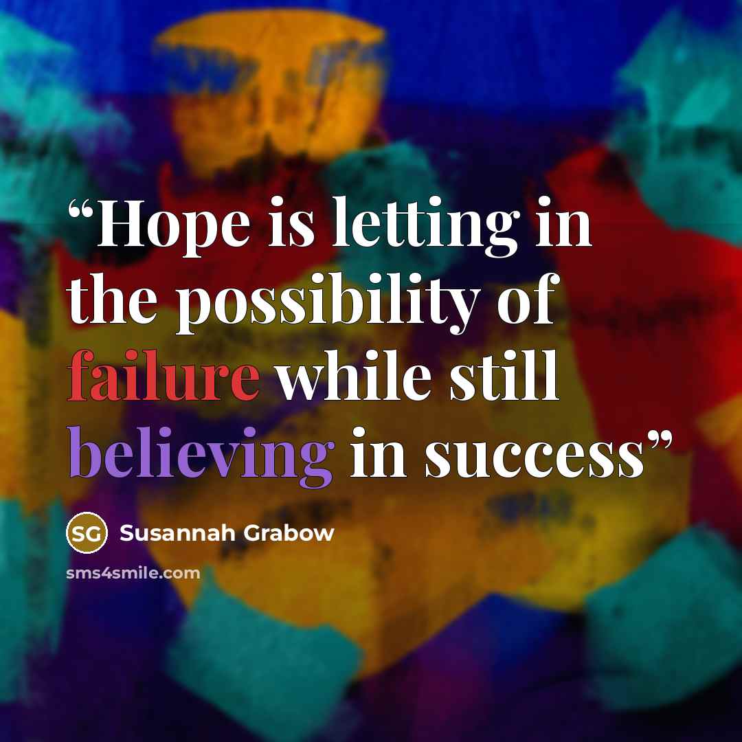 “Hope is letting in the possibility of failure while still believing in success” quote by Susannah Grabow