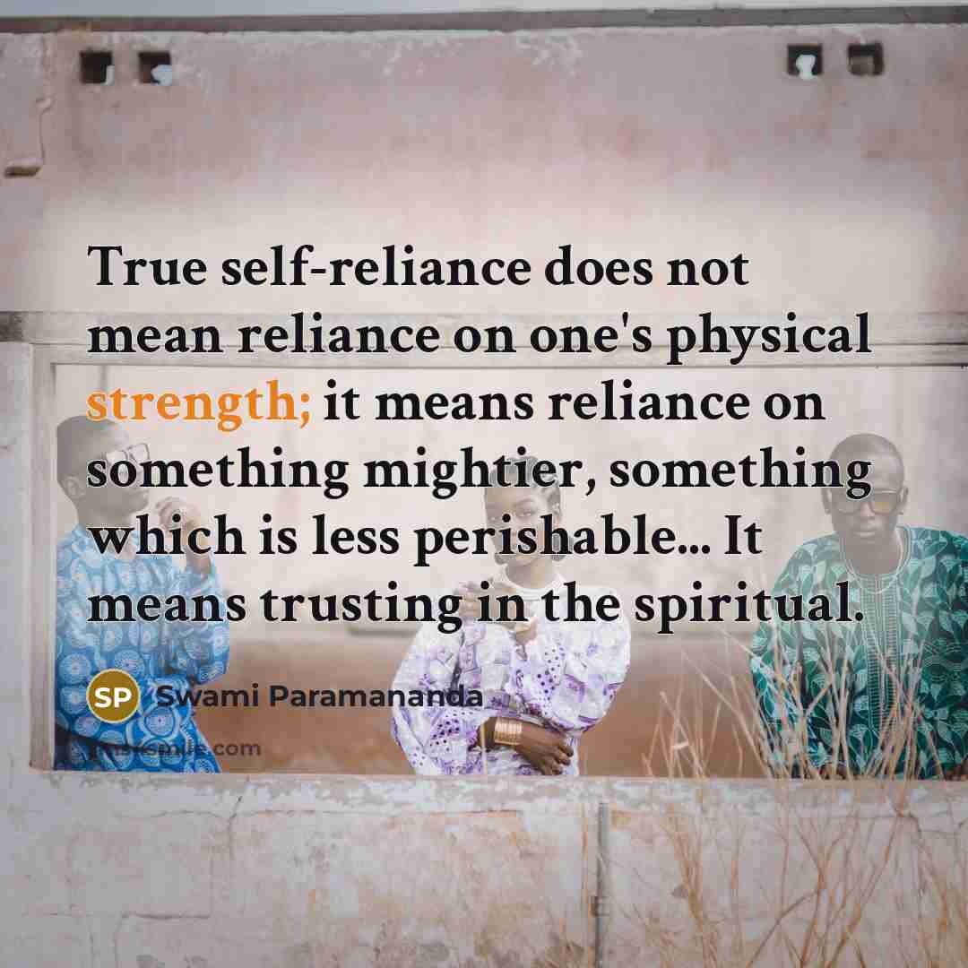 “True self-reliance does not mean reliance on one's physical strength;…” quote by Swami Paramananda