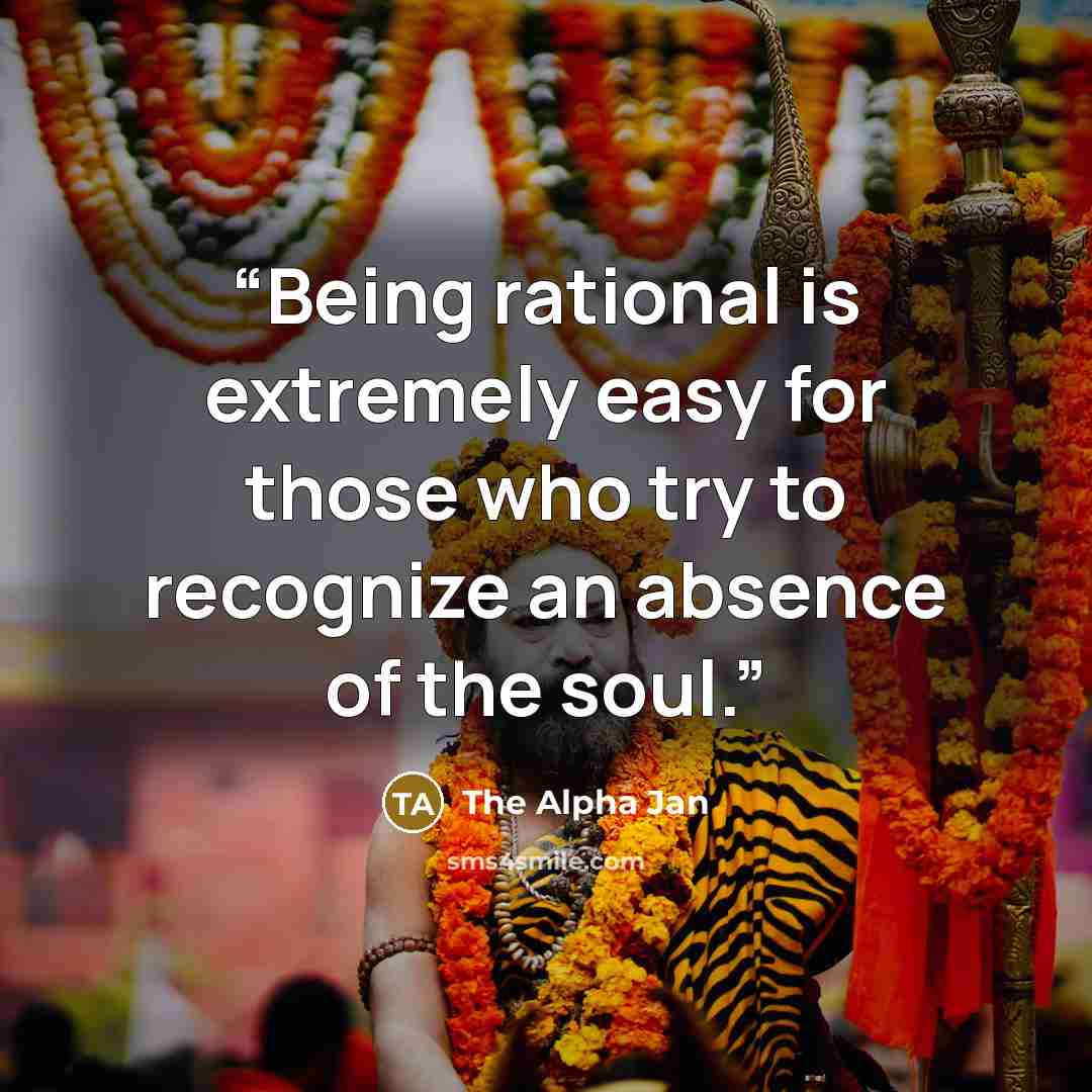 “Being rational is extremely easy for those who try to recognize an absence of the soul.” quote by The Alpha Jan