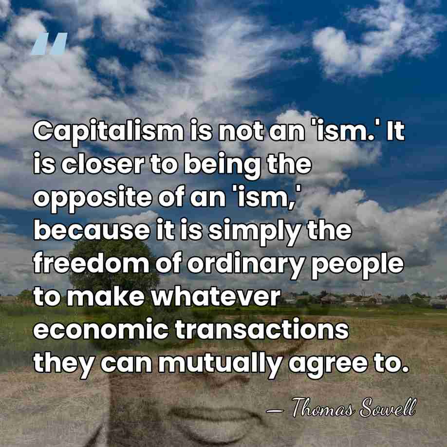 Capitalism is not an 'ism.' It is closer to being the opposite&hellip; - Thomas Sowell