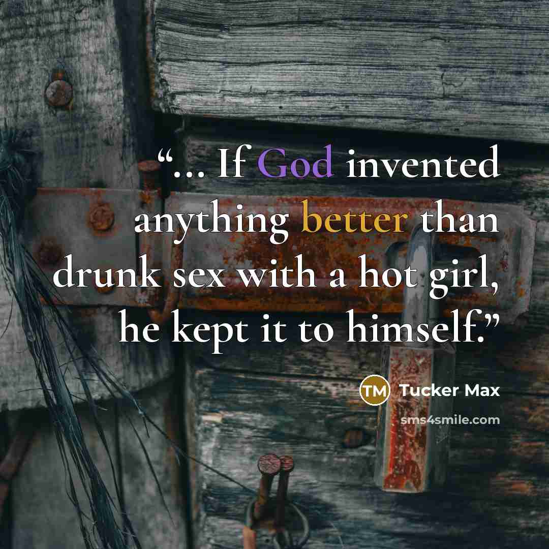 “... If God invented anything better than drunk sex with a hot girl, he kept it to himself.” quote by Tucker Max