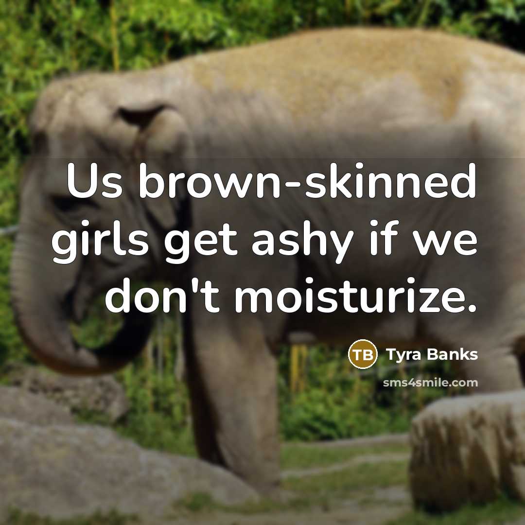 “Us brown-skinned girls get ashy if we don't moisturize.…” quote by Tyra Banks
