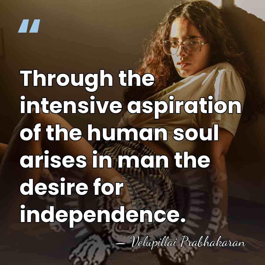 Through the intensive aspiration of the human soul arises in man the&hellip; - Velupillai Prabhakaran
