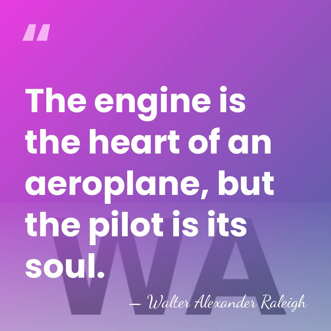 The engine is the heart of an aeroplane, but the pilot is&hellip; - Walter Alexander Raleigh