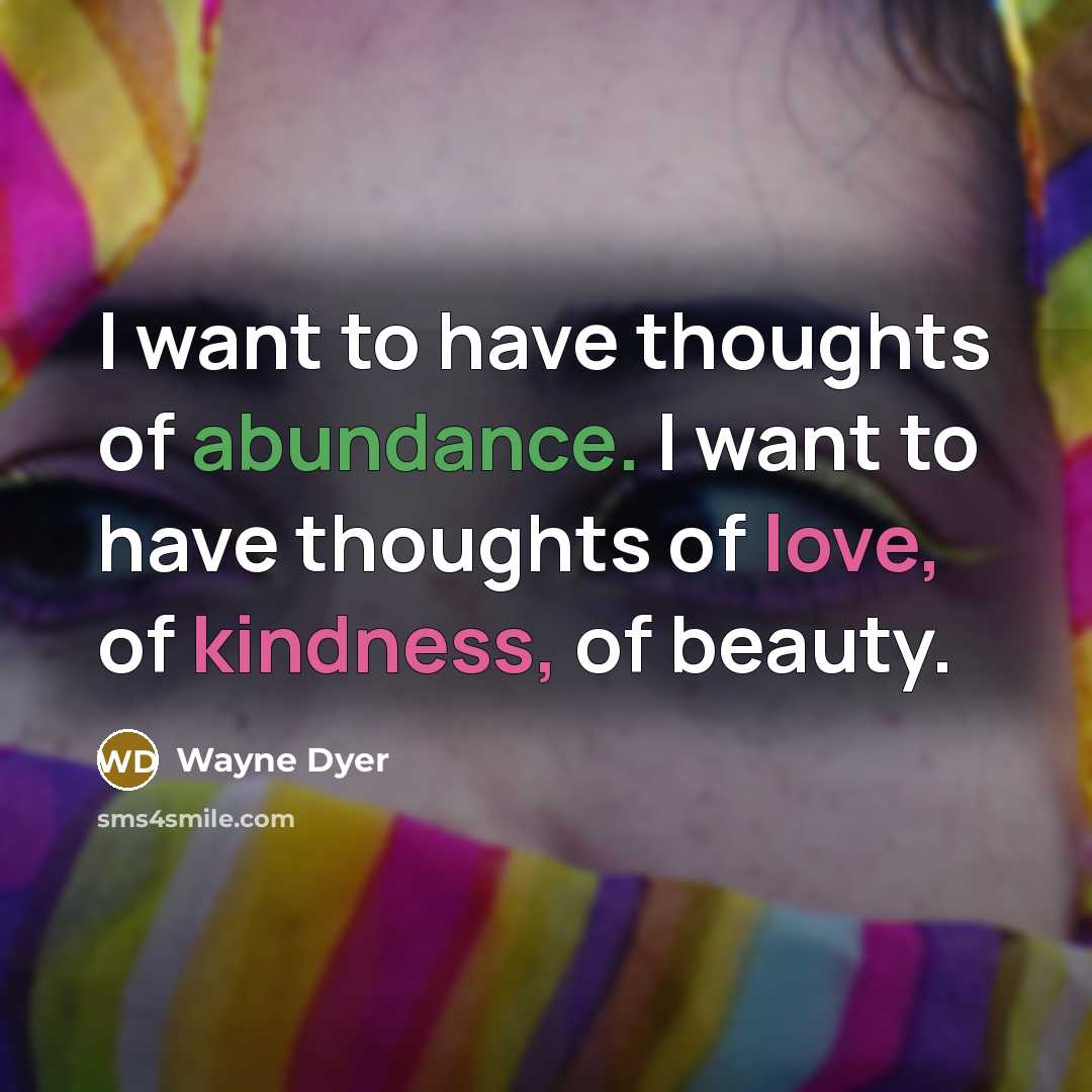 “I want to have thoughts of abundance. I want to…” quote by Wayne Dyer