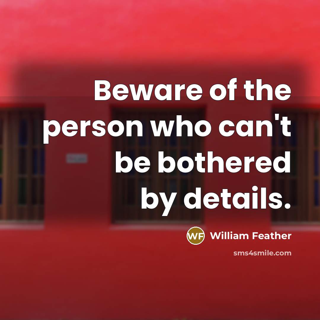 “Beware of the person who can't be bothered by details.” quote by William Feather