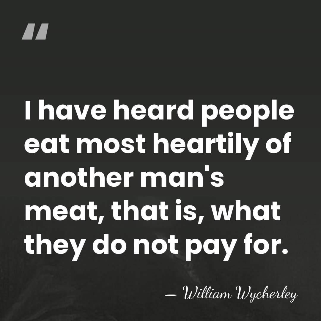 I have heard people eat most heartily of another man's meat, that&hellip; - William Wycherley