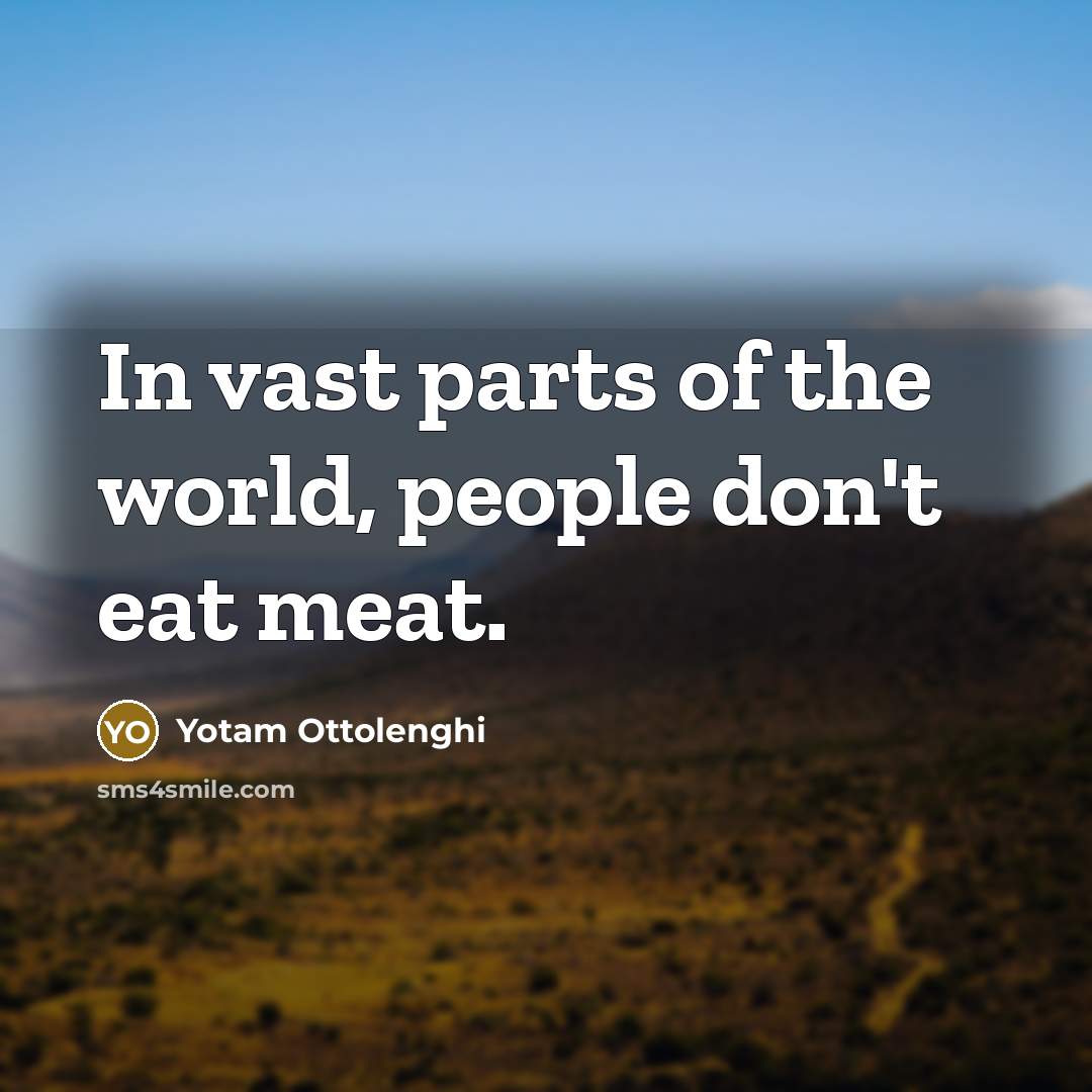 “In vast parts of the world, people don't eat meat.…” quote by Yotam Ottolenghi