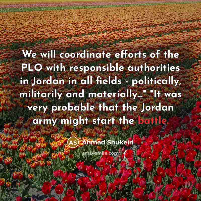 “We will coordinate efforts of the PLO with responsible authorities in Jordan in all fields - politically, militarily and materially..." "It was very probable that the Jordan army might start the battle.” quote by Ahmad Shukeiri