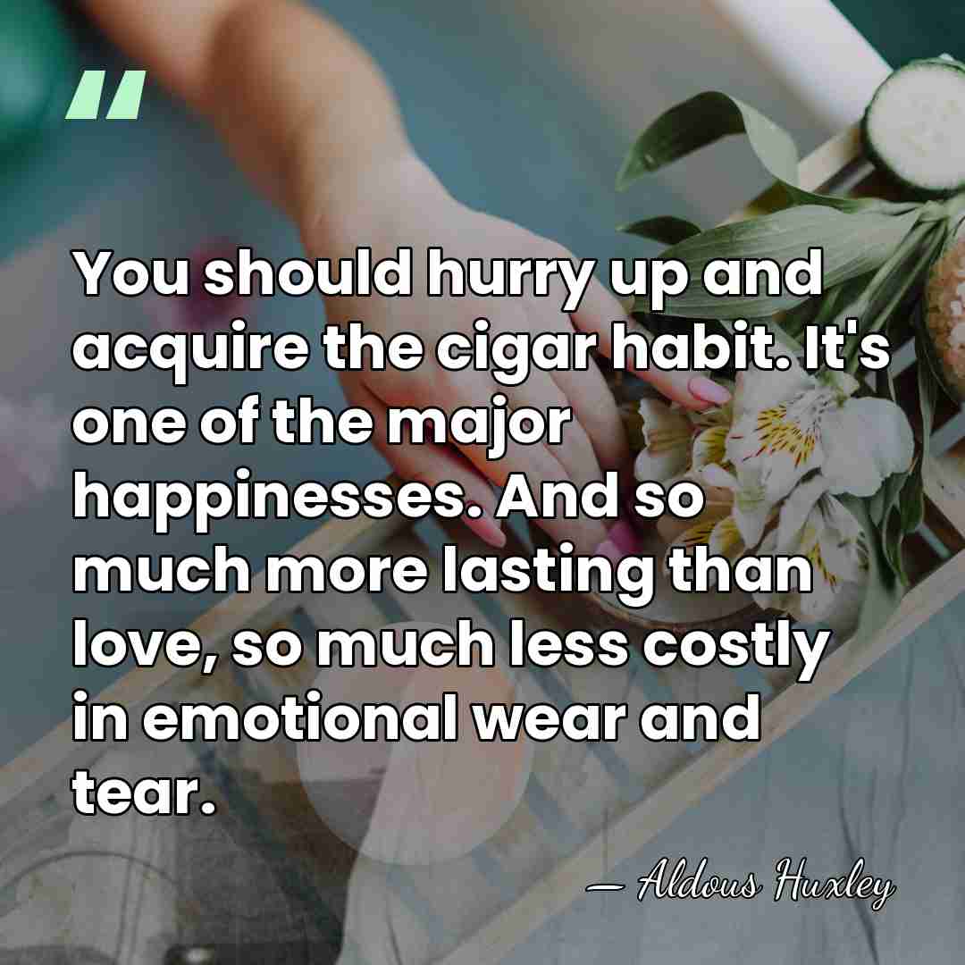 You should hurry up and acquire the cigar habit. It's one of&hellip; - Aldous Huxley