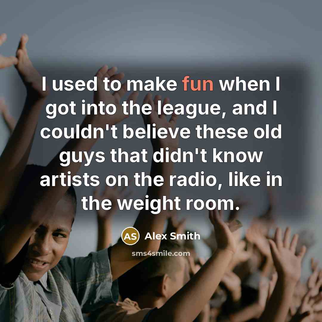“I used to make fun when I got into the…” quote by Alex Smith