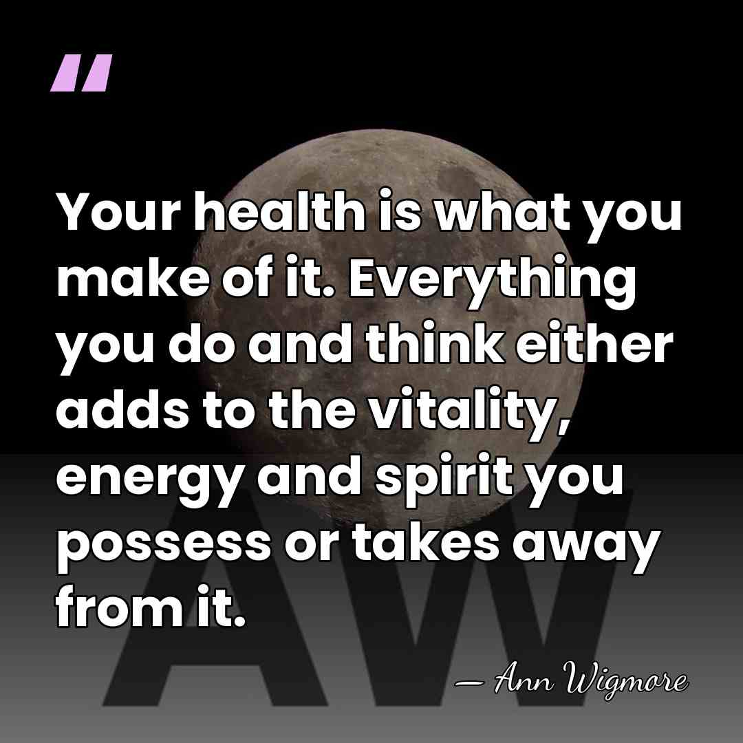 Your health is what you make of it. Everything you do and&hellip; - Ann Wigmore