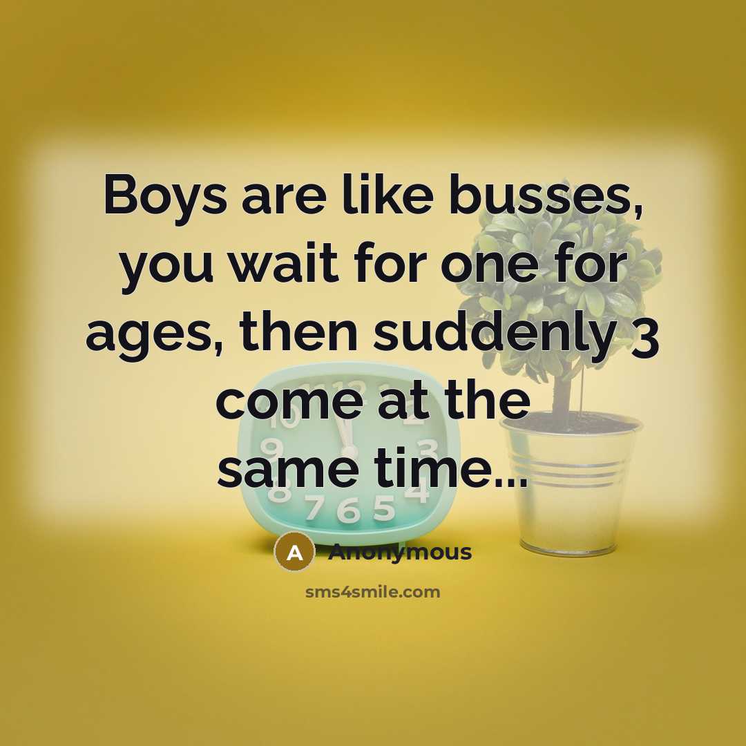 “Boys are like busses, you wait for one for ages,…” quote by Anonymous
