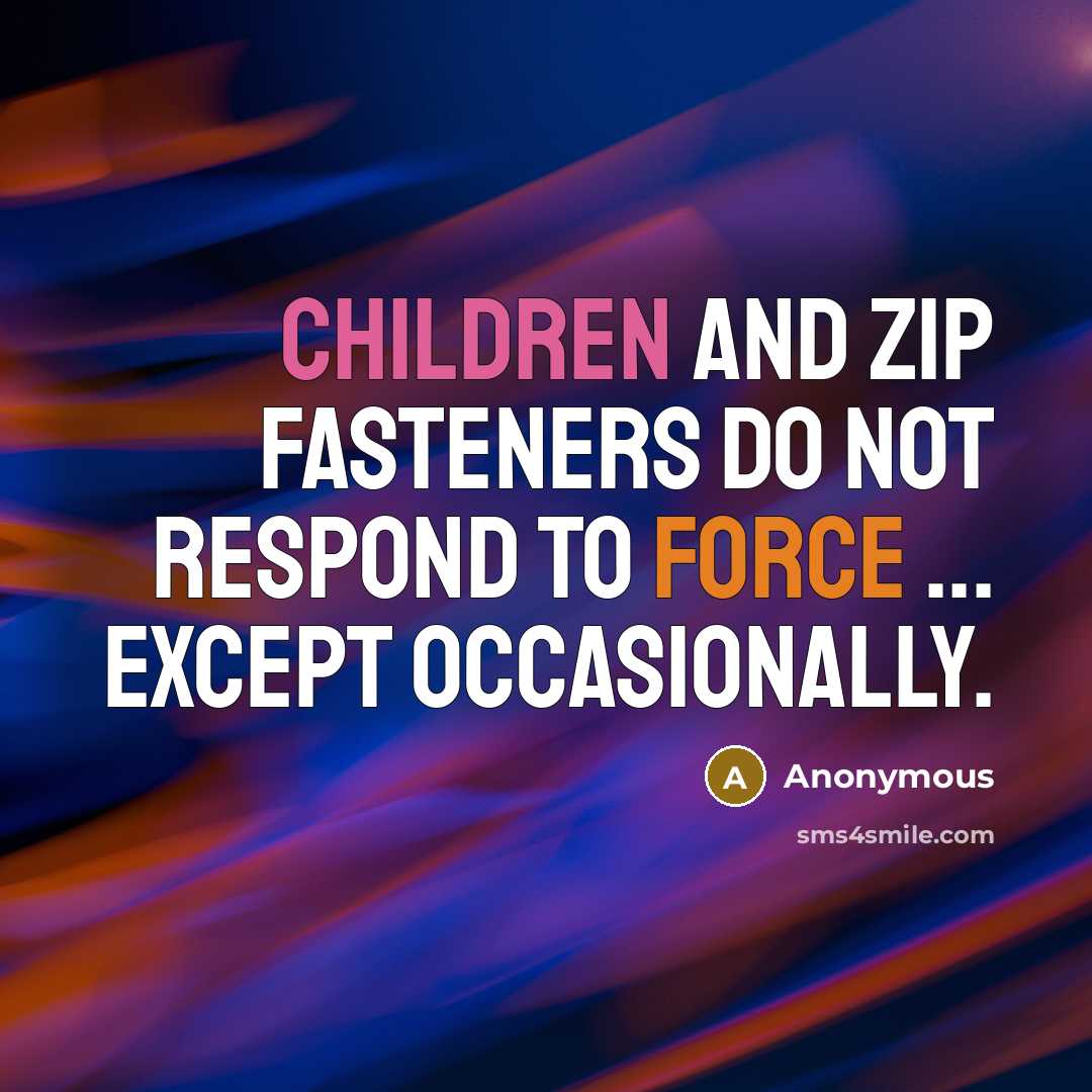 “Children and zip fasteners do not respond to force ... except occasionally.” quote by Anonymous