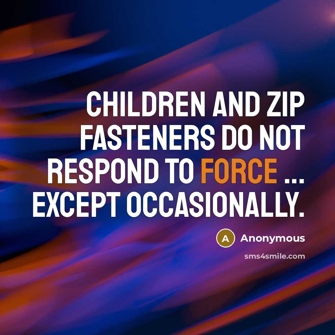 “Children and zip fasteners do not respond to force ...…” quote by Anonymous