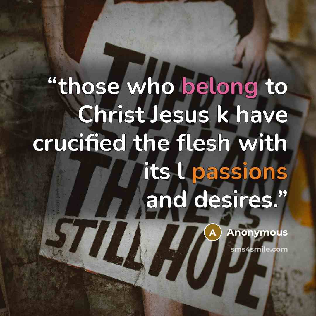 “those who belong to Christ Jesus k have crucified the flesh with its l passions and desires.” quote by Anonymous